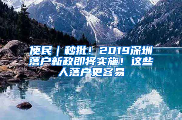 便民｜秒批！2019深圳落户新政即将实施！这些人落户更容易