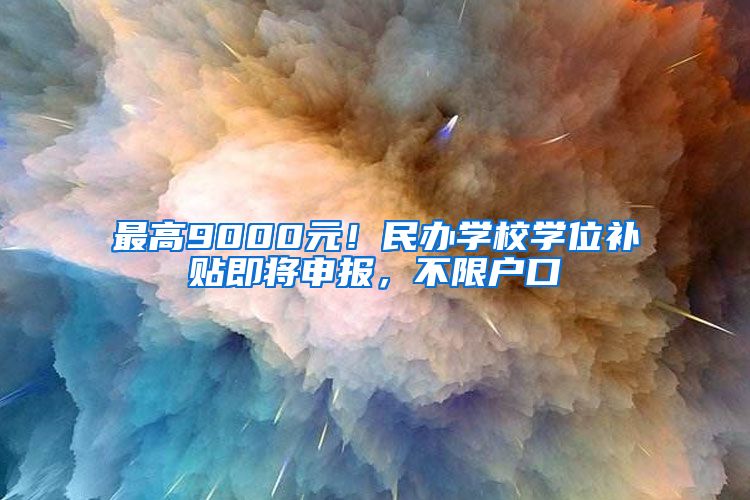 最高9000元！民办学校学位补贴即将申报，不限户口