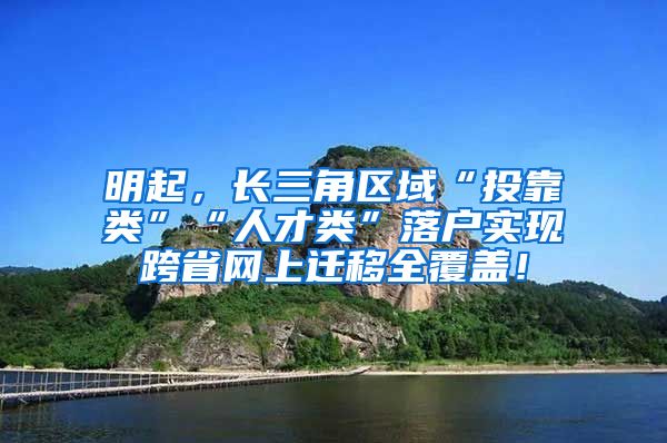 明起，长三角区域“投靠类”“人才类”落户实现跨省网上迁移全覆盖！