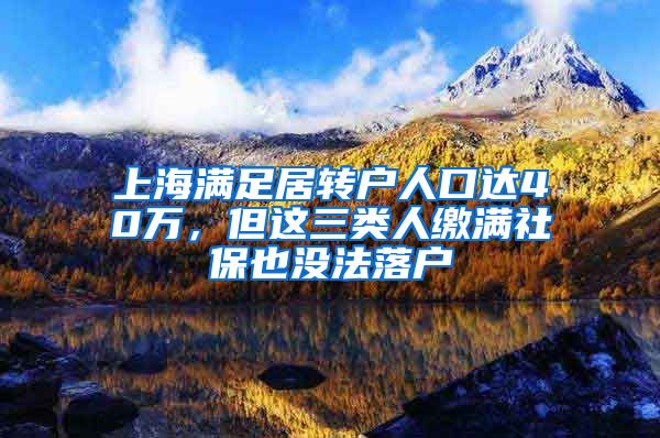 上海满足居转户人口达40万，但这三类人缴满社保也没法落户