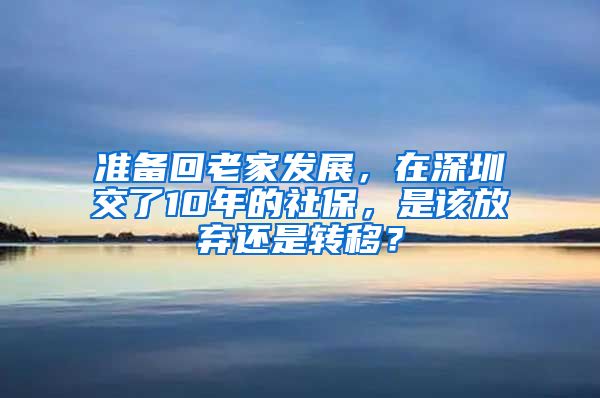 准备回老家发展，在深圳交了10年的社保，是该放弃还是转移？