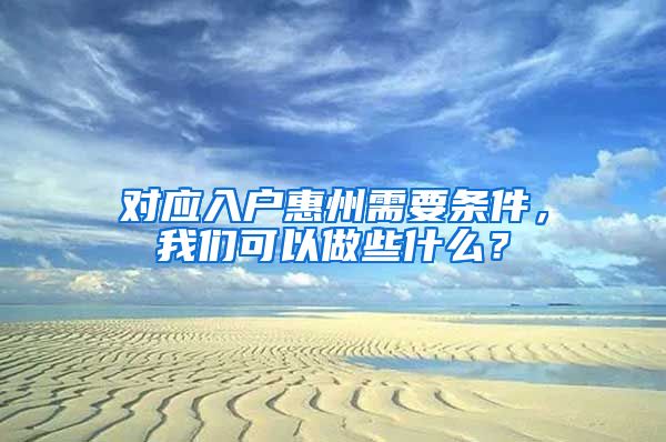 对应入户惠州需要条件，我们可以做些什么？