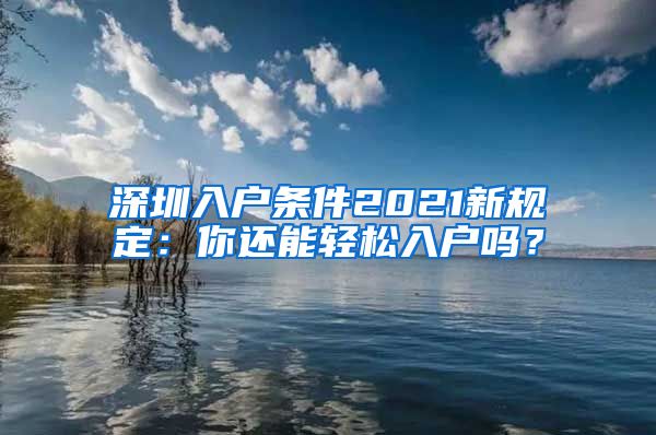 深圳入户条件2021新规定：你还能轻松入户吗？