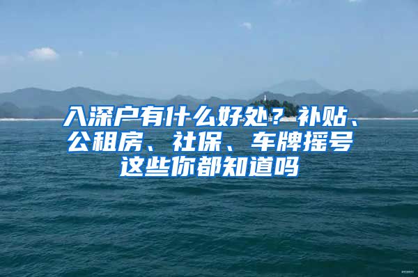 入深户有什么好处？补贴、公租房、社保、车牌摇号这些你都知道吗