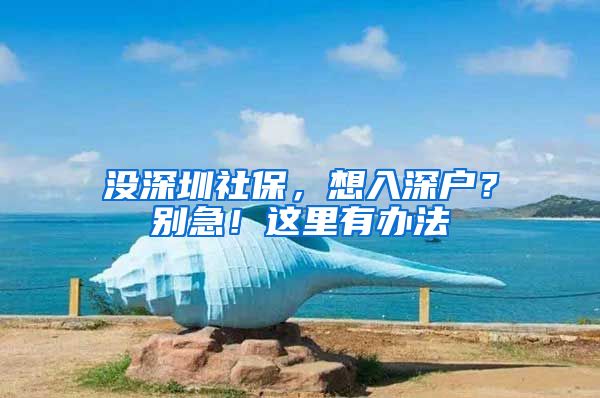 没深圳社保，想入深户？别急！这里有办法