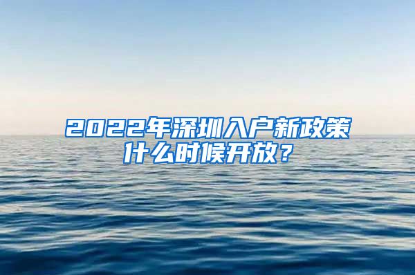 2022年深圳入户新政策什么时候开放？