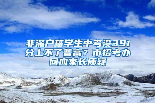 非深户籍学生中考没391分上不了普高？市招考办回应家长质疑