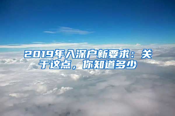 2019年入深户新要求：关于这点，你知道多少