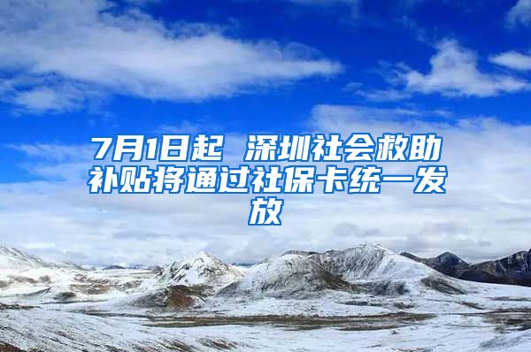 7月1日起 深圳社会救助补贴将通过社保卡统一发放