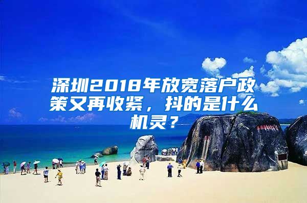 深圳2018年放宽落户政策又再收紧，抖的是什么机灵？