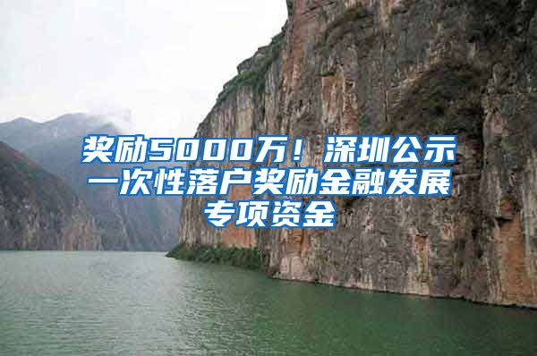 奖励5000万！深圳公示一次性落户奖励金融发展专项资金