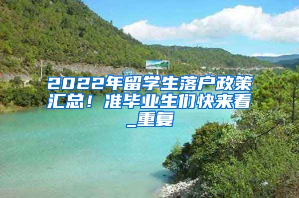 2022年留学生落户政策汇总！准毕业生们快来看_重复