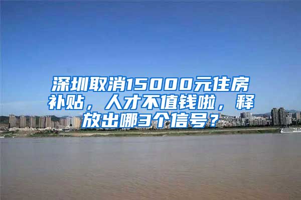 深圳取消15000元住房补贴，人才不值钱啦，释放出哪3个信号？