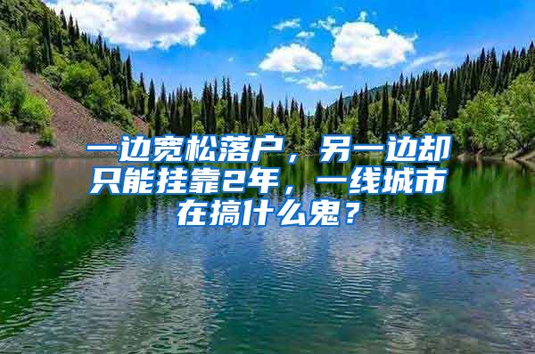 一边宽松落户，另一边却只能挂靠2年，一线城市在搞什么鬼？