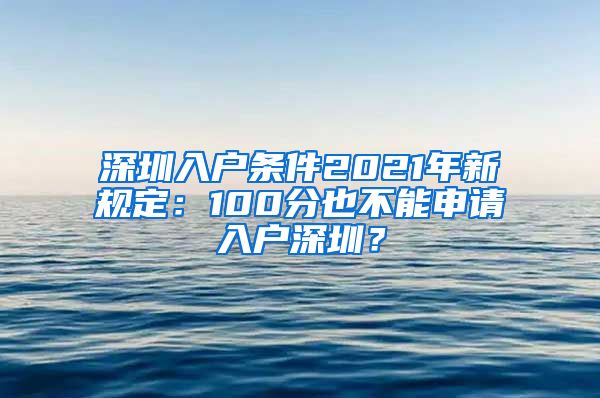 深圳入户条件2021年新规定：100分也不能申请入户深圳？