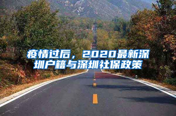 疫情过后，2020最新深圳户籍与深圳社保政策