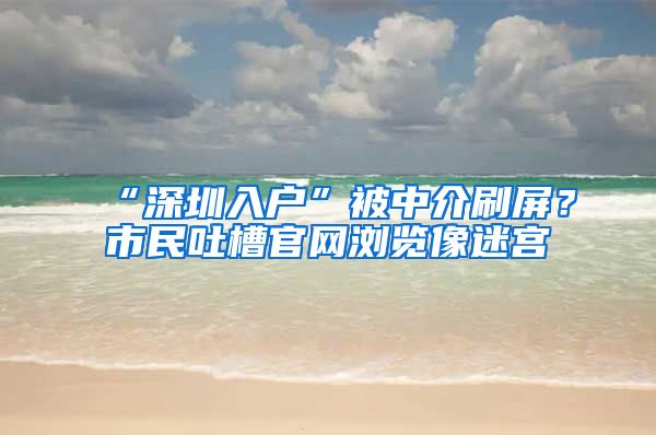 “深圳入户”被中介刷屏？市民吐槽官网浏览像迷宫