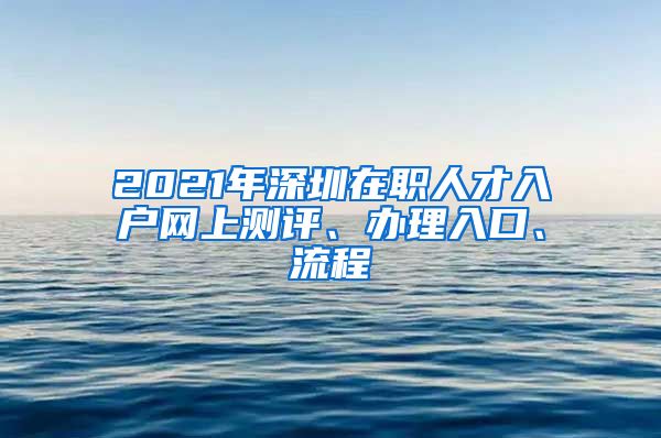 2021年深圳在职人才入户网上测评、办理入口、流程