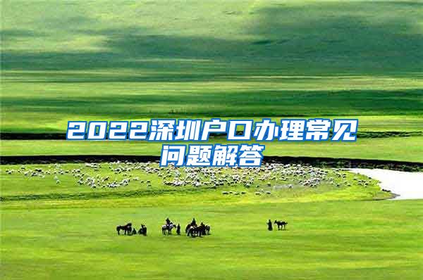 2022深圳户口办理常见问题解答