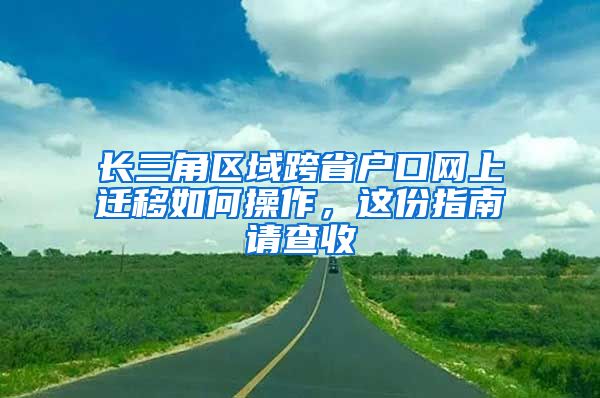 长三角区域跨省户口网上迁移如何操作，这份指南请查收