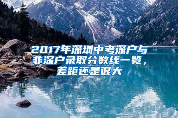 2017年深圳中考深户与非深户录取分数线一览，差距还是很大