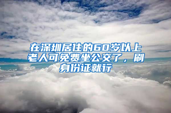 在深圳居住的60岁以上老人可免费坐公交了，刷身份证就行