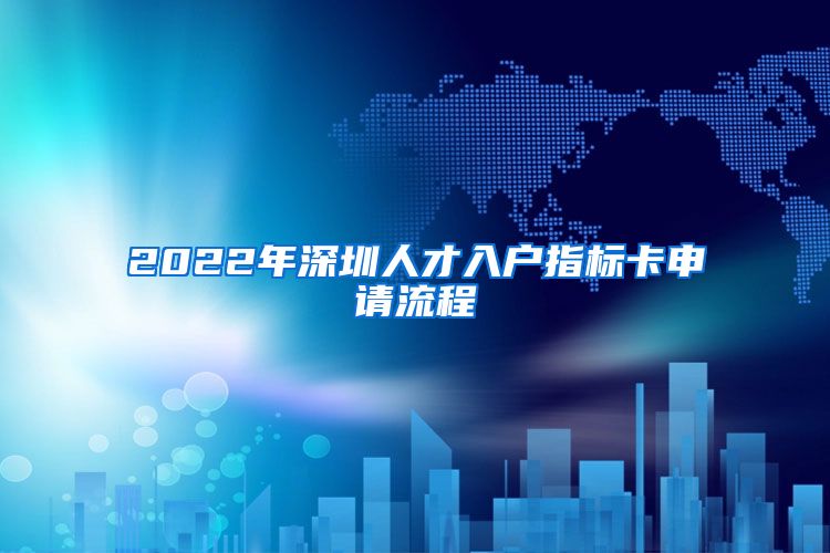 2022年深圳人才入户指标卡申请流程