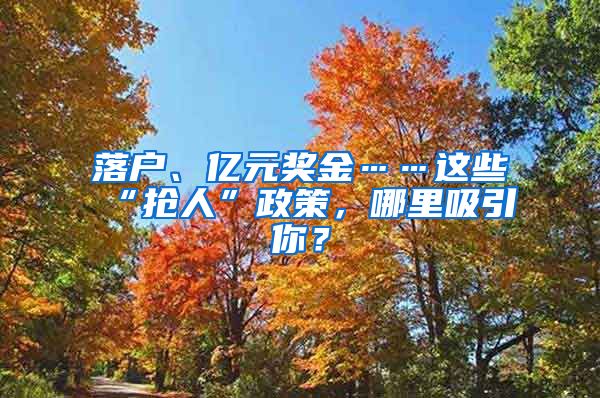 落户、亿元奖金……这些“抢人”政策，哪里吸引你？