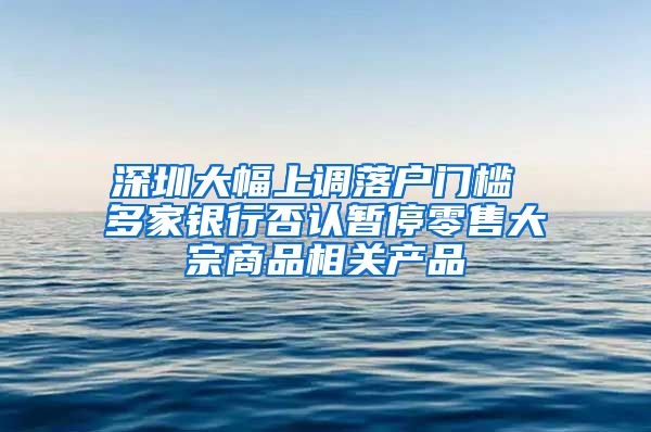 深圳大幅上调落户门槛 多家银行否认暂停零售大宗商品相关产品