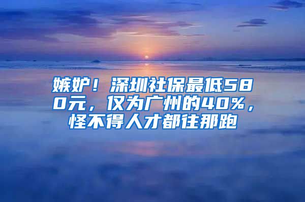 嫉妒！深圳社保最低580元，仅为广州的40%，怪不得人才都往那跑