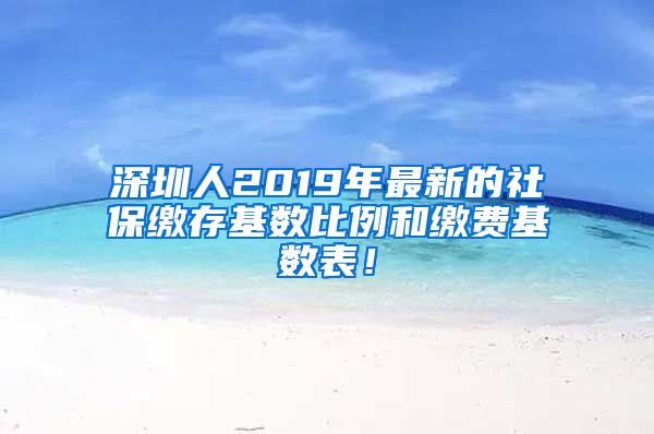 深圳人2019年最新的社保缴存基数比例和缴费基数表！