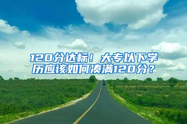 120分达标！大专以下学历应该如何凑满120分？