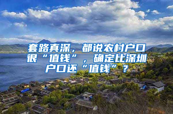 套路真深，都说农村户口很“值钱”，确定比深圳户口还“值钱”？