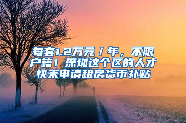 每套1.2万元／年，不限户籍！深圳这个区的人才快来申请租房货币补贴