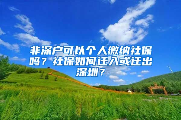 非深户可以个人缴纳社保吗？社保如何迁入或迁出深圳？