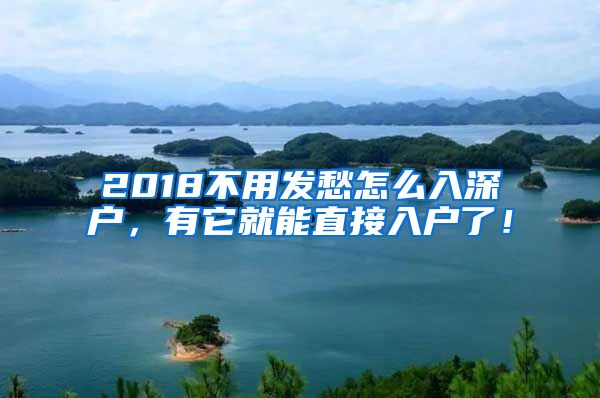 2018不用发愁怎么入深户，有它就能直接入户了！