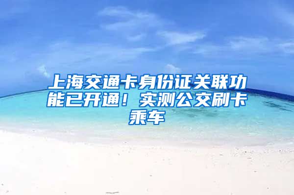 上海交通卡身份证关联功能已开通！实测公交刷卡乘车