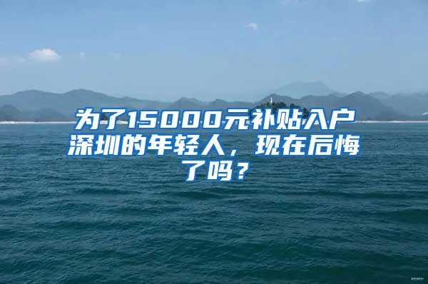 为了15000元补贴入户深圳的年轻人，现在后悔了吗？