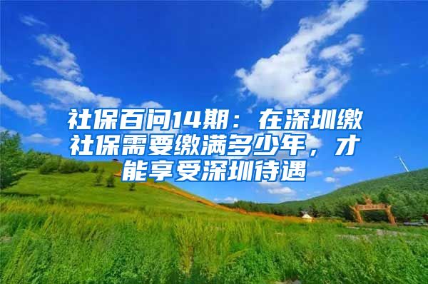 社保百问14期：在深圳缴社保需要缴满多少年，才能享受深圳待遇