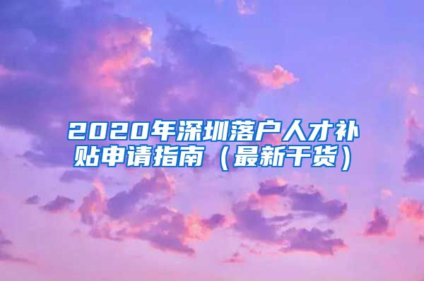 2020年深圳落户人才补贴申请指南（最新干货）