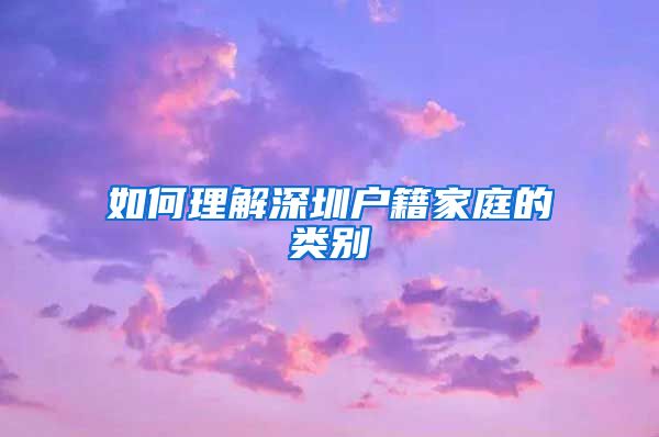 如何理解深圳户籍家庭的类别