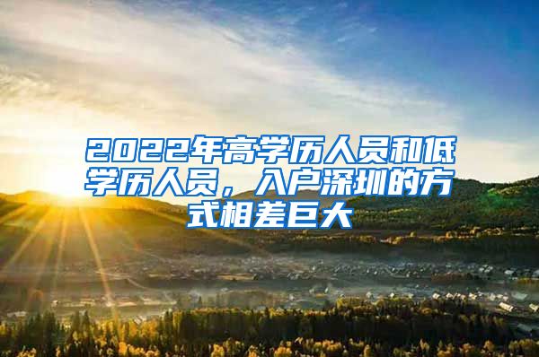 2022年高学历人员和低学历人员，入户深圳的方式相差巨大