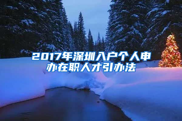 2017年深圳入户个人申办在职人才引办法