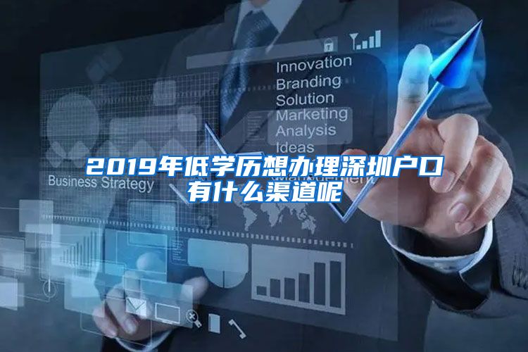 2019年低学历想办理深圳户口有什么渠道呢