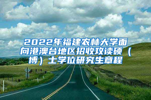 2022年福建农林大学面向港澳台地区招收攻读硕（博）士学位研究生章程