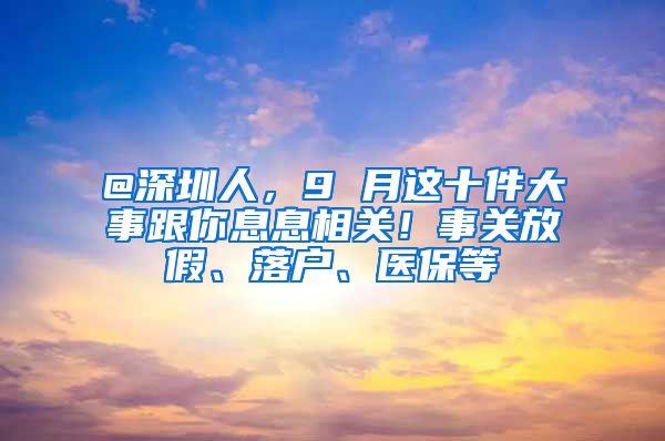 @深圳人，9 月这十件大事跟你息息相关！事关放假、落户、医保等