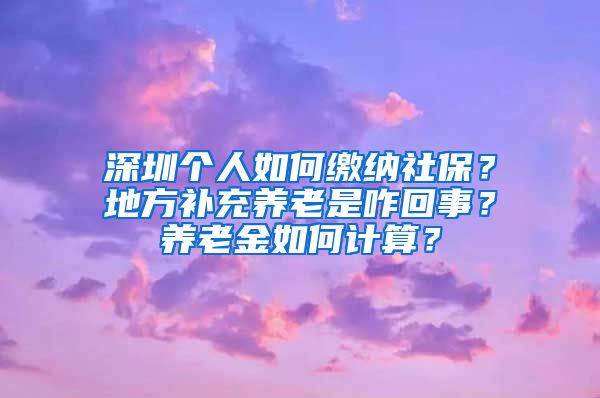 深圳个人如何缴纳社保？地方补充养老是咋回事？养老金如何计算？