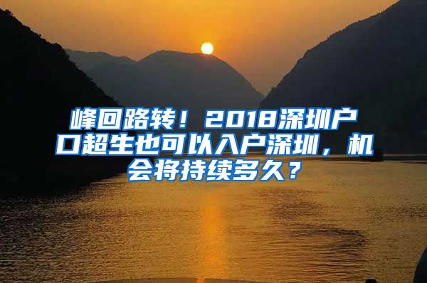 峰回路转！2018深圳户口超生也可以入户深圳，机会将持续多久？