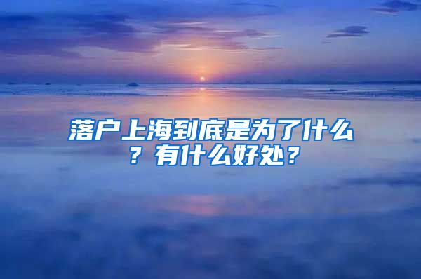落户上海到底是为了什么？有什么好处？