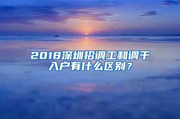 2018深圳招调工和调干入户有什么区别？